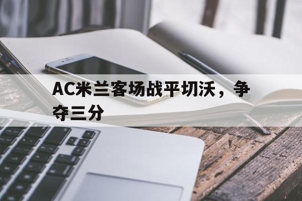 AC米兰客场战平切沃,争夺三分的简单介绍 AC米兰客场战平切沃,争夺三分的简单介绍