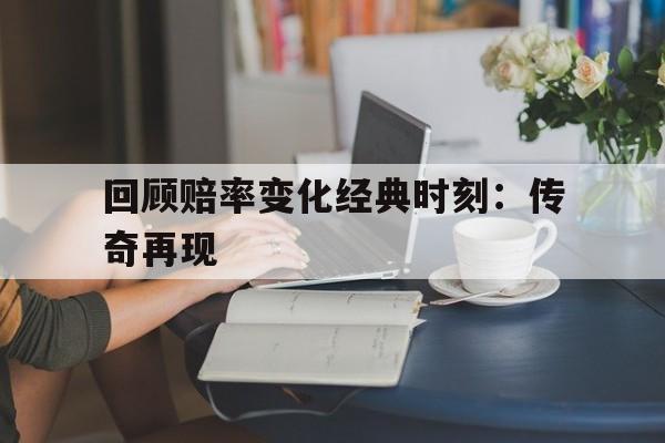 回顾赔率变化经典时刻：传奇再现的简单介绍